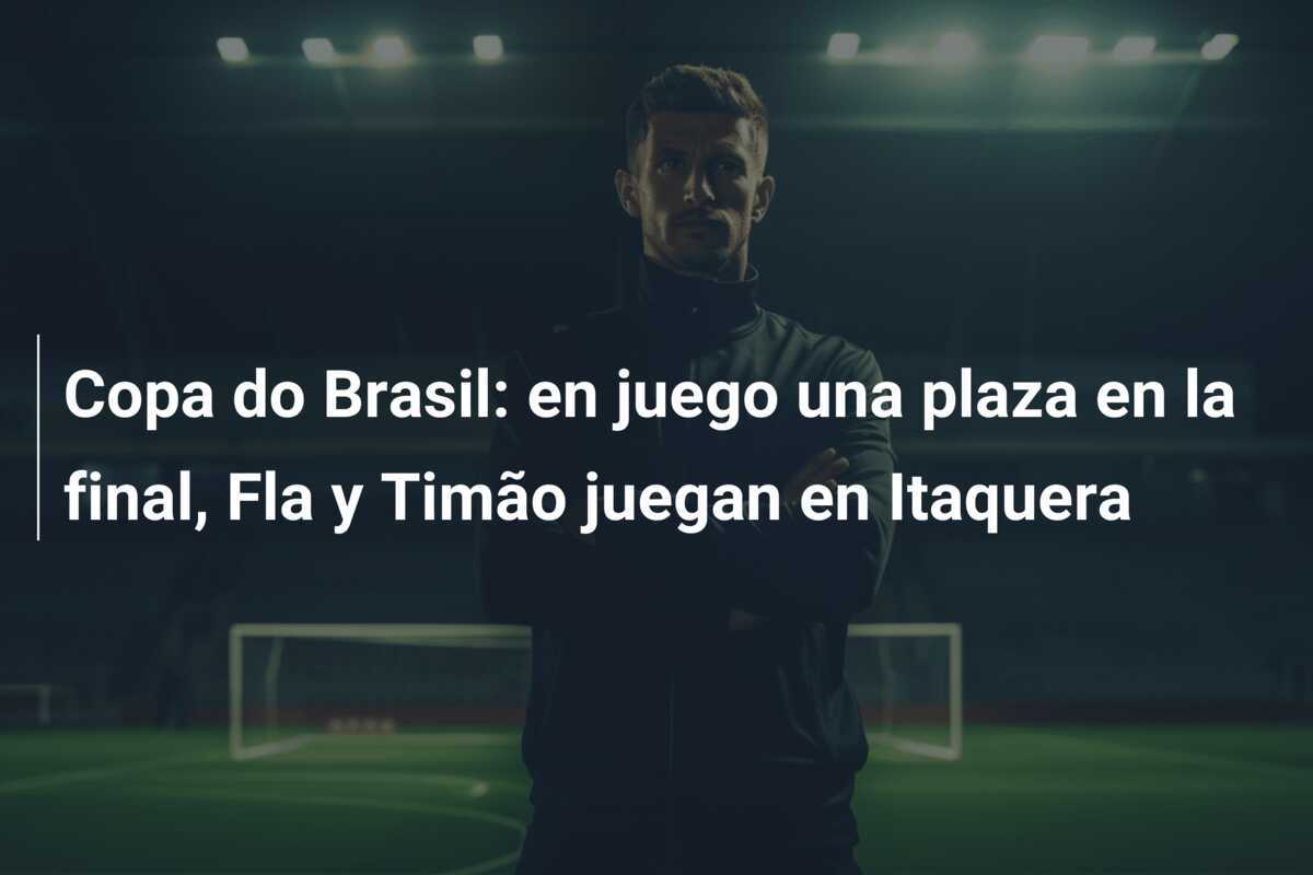 Copa do Brasil: en juego una plaza en la final, Fla y Timão juegan en Itaquera