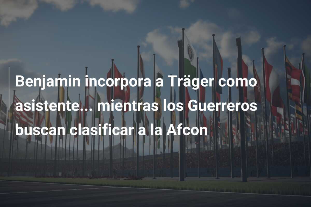 Benjamin incorpora a Träger como asistente… mientras los Guerreros buscan clasificar a la Afcon