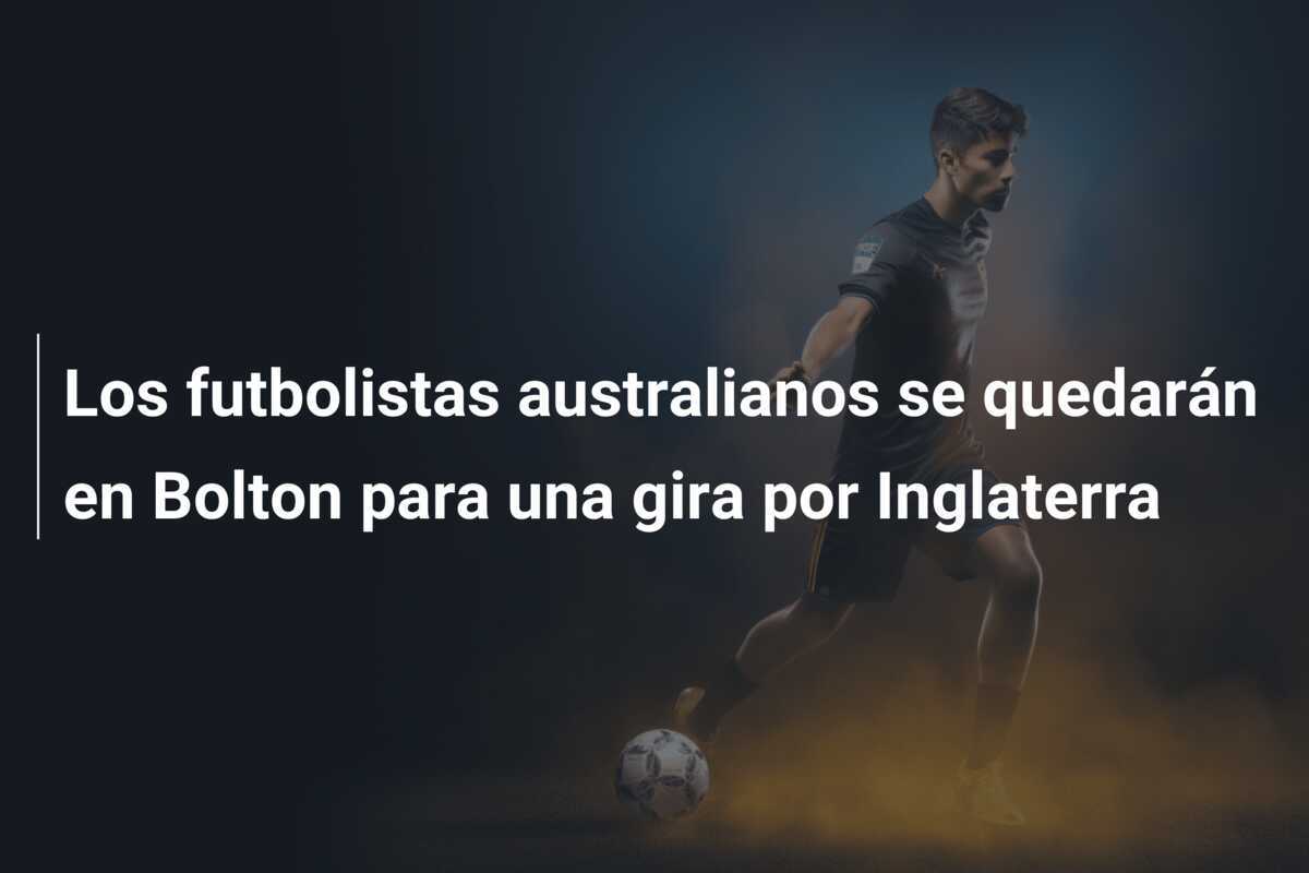 Los futbolistas australianos se quedarán en Bolton para una gira por Inglaterra
