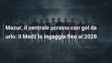 Mazur, il centrale ucraino con gol da urlo: il Medź lo ingaggia fino al 2028