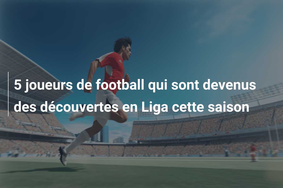 5 joueurs de football qui sont devenus des découvertes en Liga cette saison