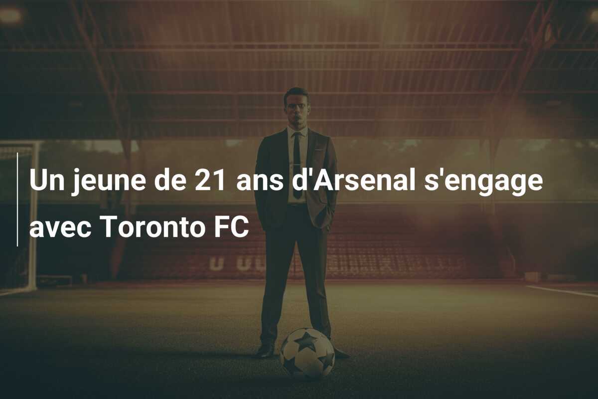 Un jeune de 21 ans d'Arsenal s'engage avec Toronto FC