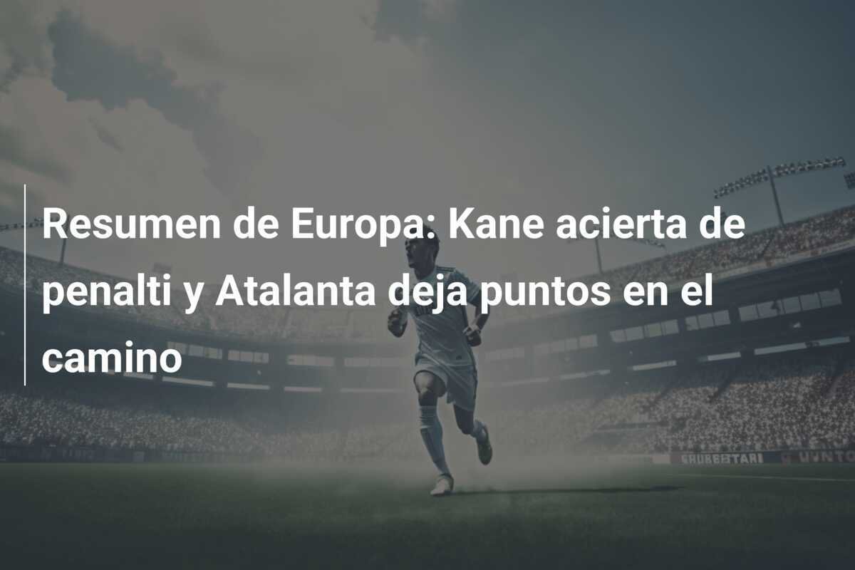Resumen de Europa: Kane acierta de penalti y Atalanta deja puntos en el camino