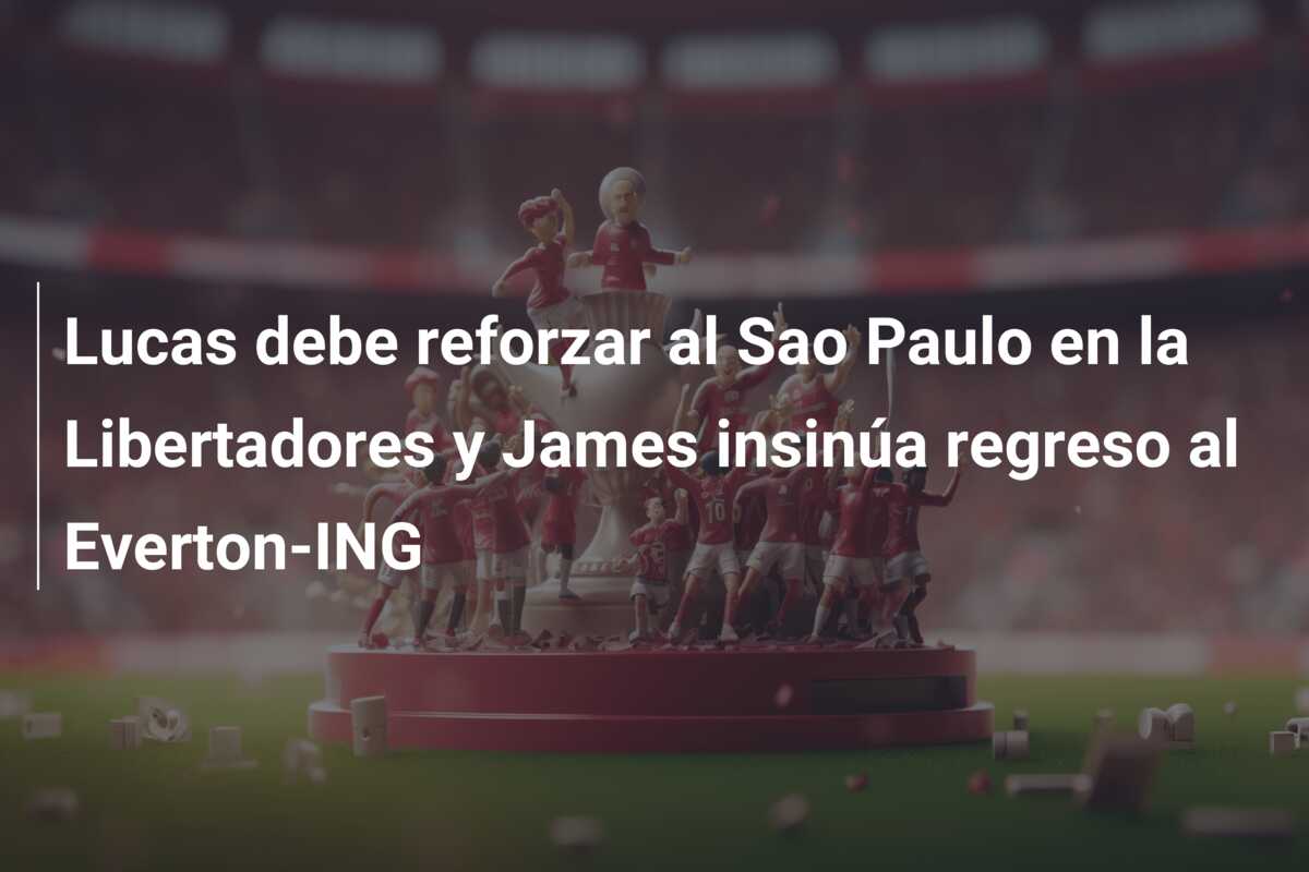 Lucas debe reforzar al Sao Paulo en la Libertadores y James insinúa regreso al Everton-ING