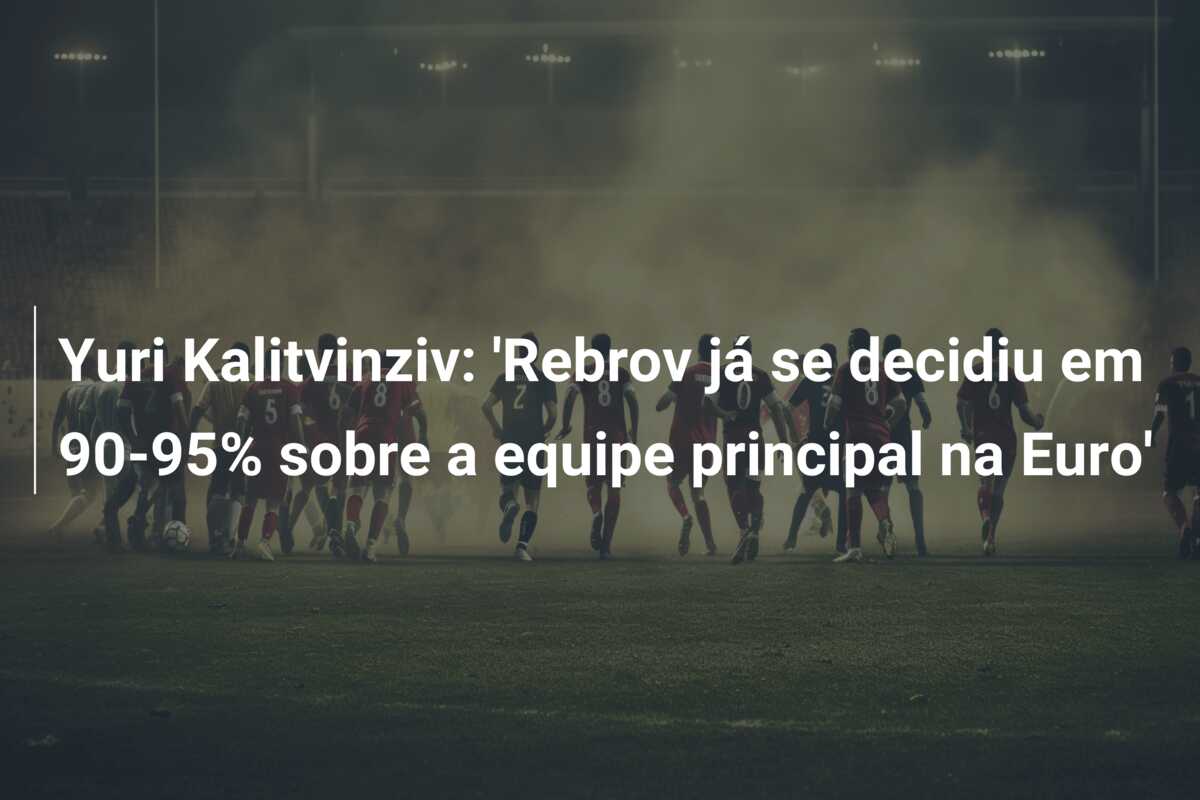 Yuri Kalitvinziv: ‘Rebrov já se decidiu em 90-95% sobre a equipe principal na Euro’