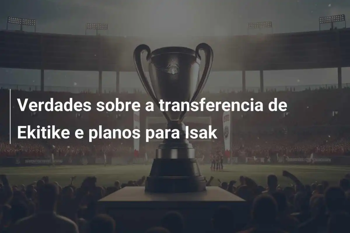 Verdades sobre a transferencia de Ekitike e planos para Isak