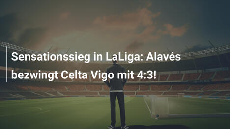 Sensationssieg in LaLiga: Alavés bezwingt Celta Vigo mit 4:3!