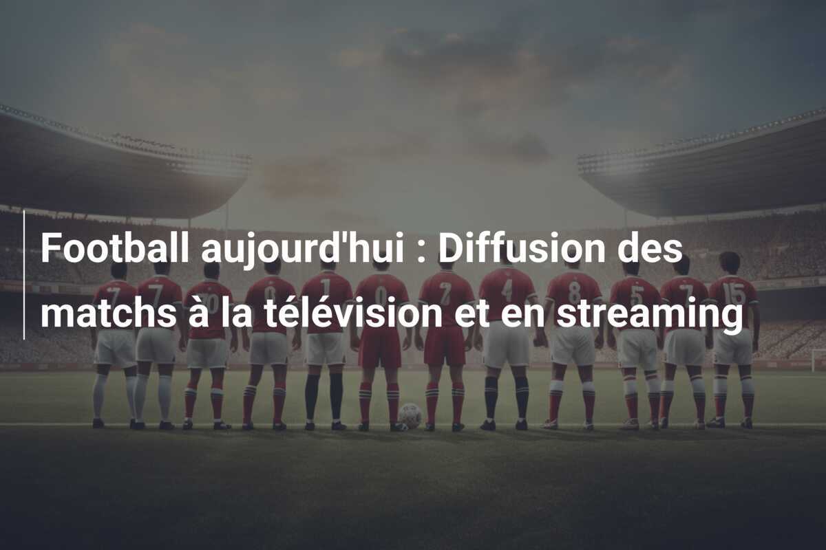 Football aujourd'hui : Diffusion des matchs à la télévision et en streaming