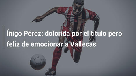 Íñigo Pérez: dolorida por el título pero feliz de emocionar a Vallecas
