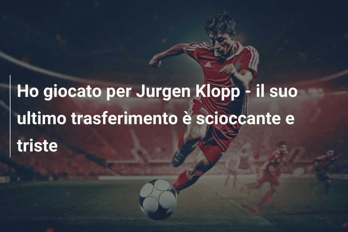 Ho giocato per Jurgen Klopp - il suo ultimo trasferimento è scioccante e triste
