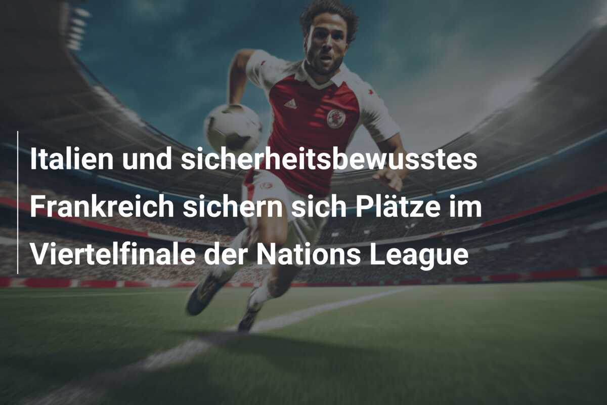 Italien und sicherheitsbewusstes Frankreich sichern sich Plätze im Viertelfinale der Nations League