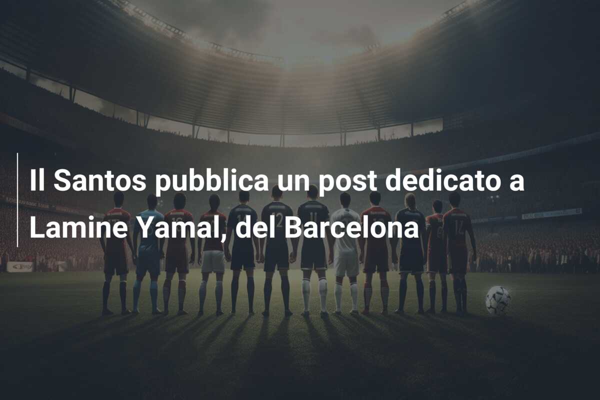 Il Santos pubblica un post dedicato a Lamine Yamal, del Barcelona