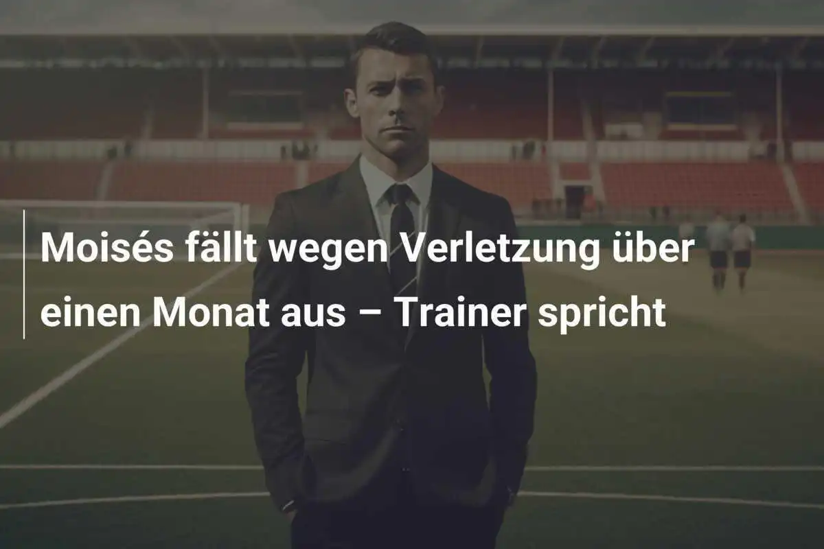 Moisés fällt wegen Verletzung über einen Monat aus – Trainer spricht