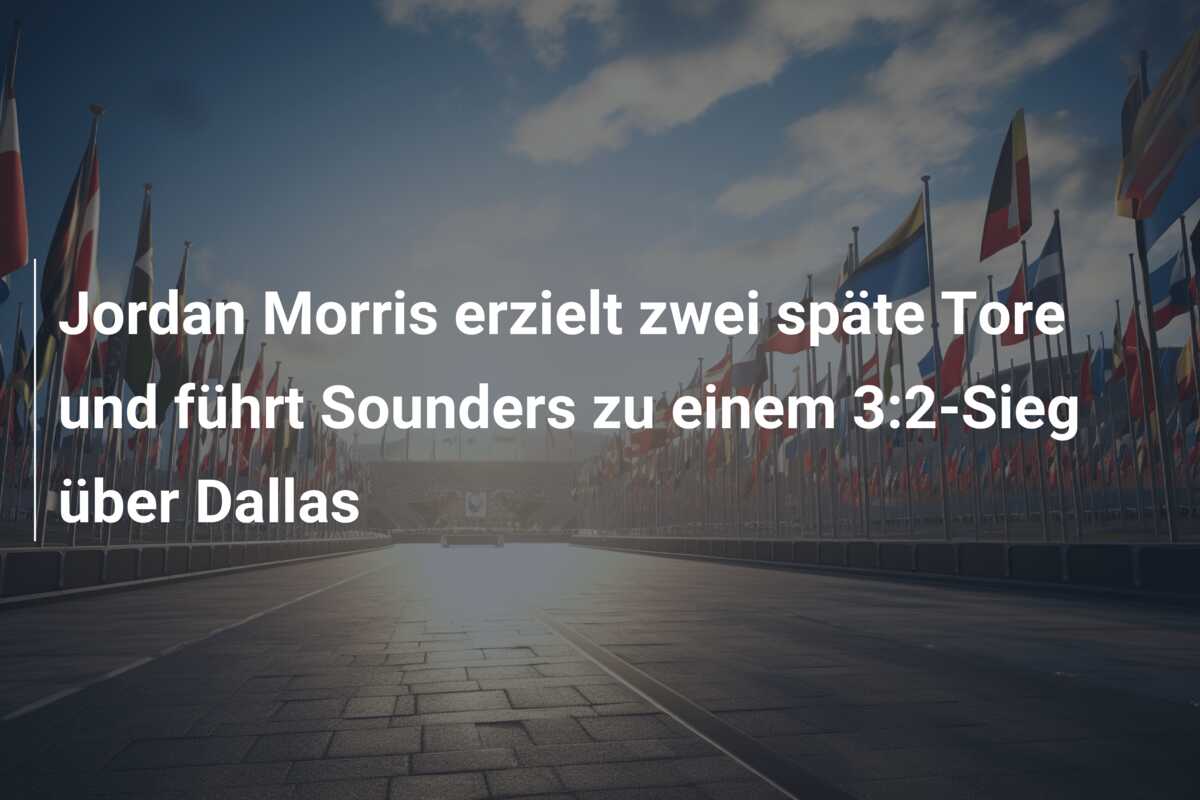Jordan Morris erzielt zwei späte Tore und führt Sounders zu einem 3:2-Sieg über Dallas