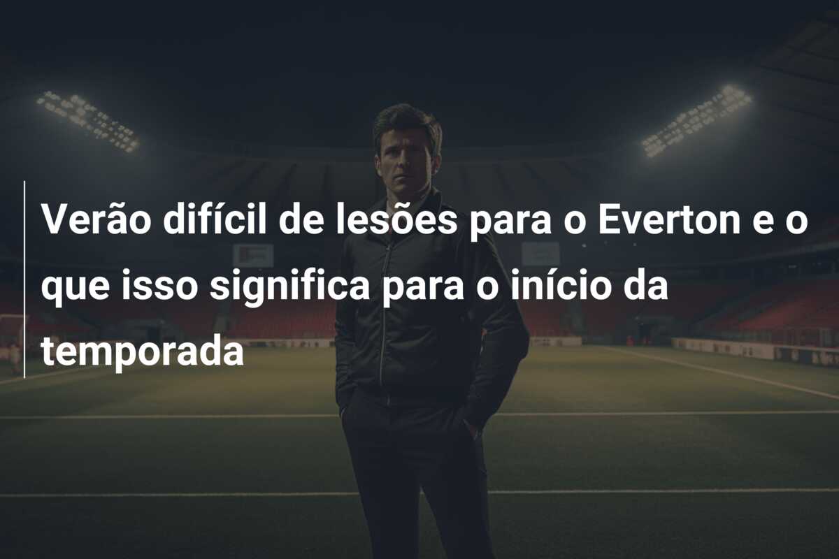 Verão difícil de lesões para o Everton e o que isso significa para o início da temporada