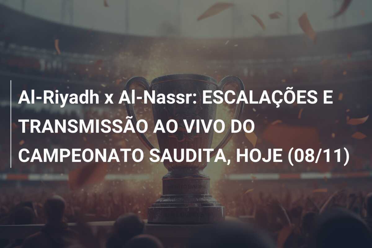 Al-Riyadh x Al-Nassr: ESCALAÇÕES E TRANSMISSÃO AO VIVO DO CAMPEONATO SAUDITA, HOJE (08/11)