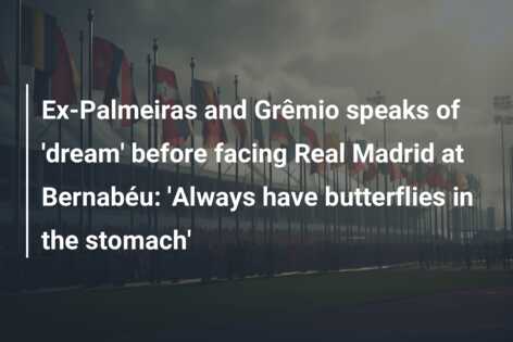 Ex-Palmeiras and Grêmio speaks of ‘dream’ before facing Real Madrid at Bernabéu: ‘Always have butterflies in the stomach’