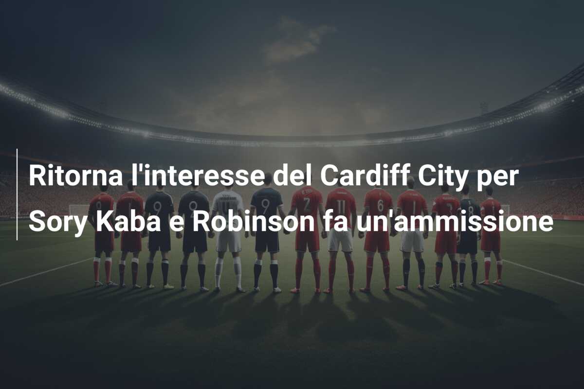 Ritorna l’interesse del Cardiff City per Sory Kaba e Robinson fa un’ammissione