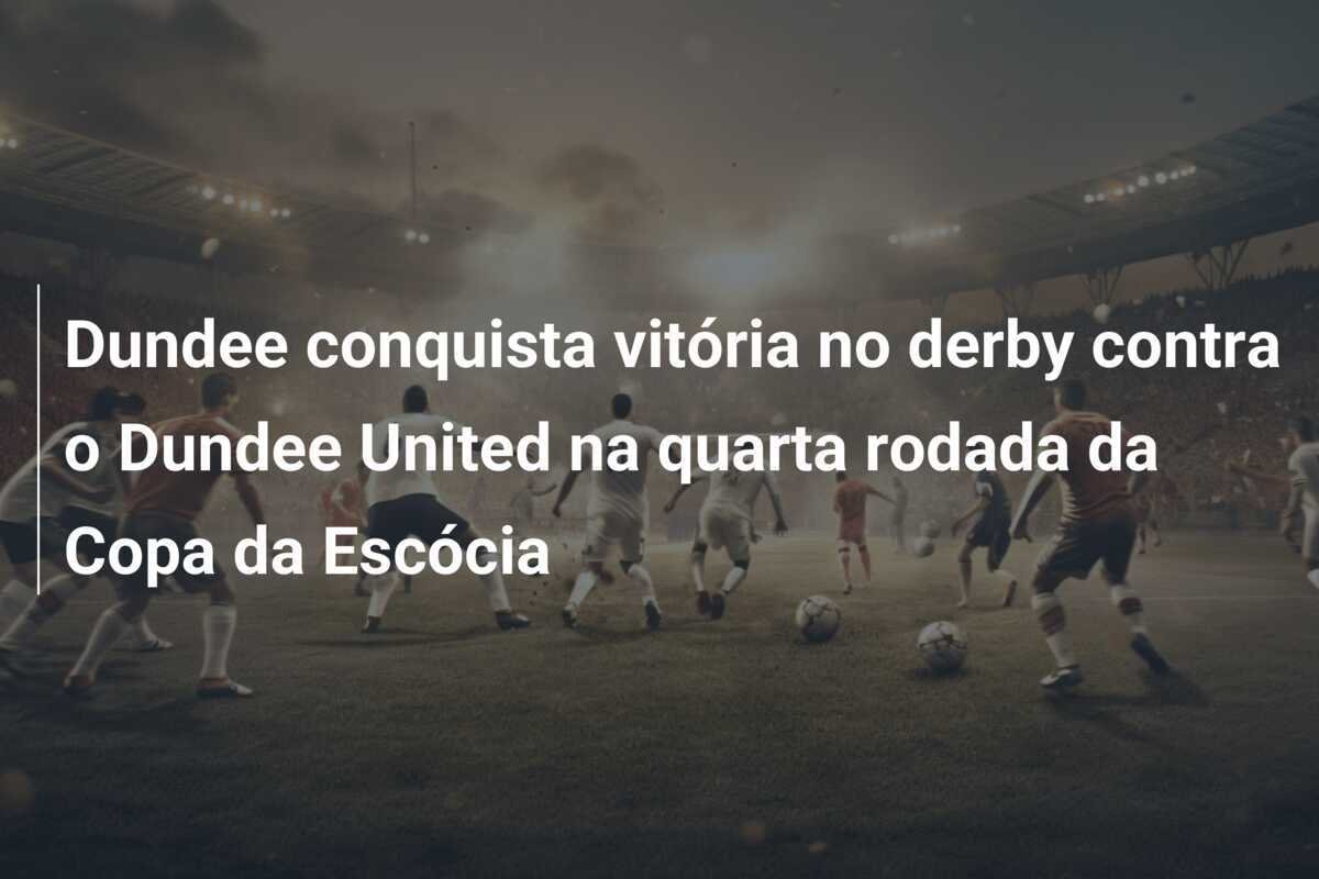 Dundee conquista vitória no derby contra o Dundee United na quarta rodada da Copa da Escócia