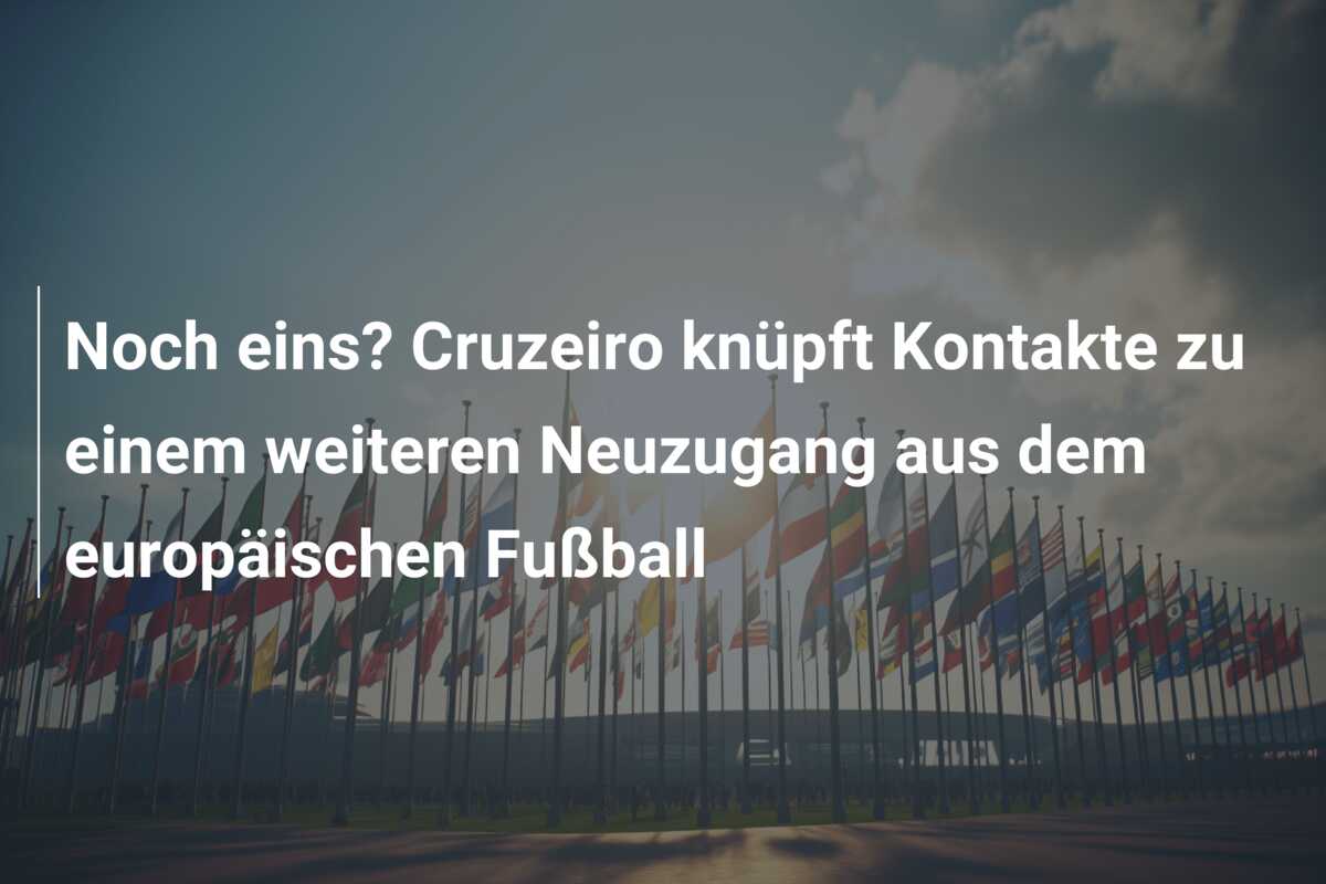 Noch eins? Cruzeiro knüpft Kontakte zu einem weiteren Neuzugang aus dem europäischen Fußball