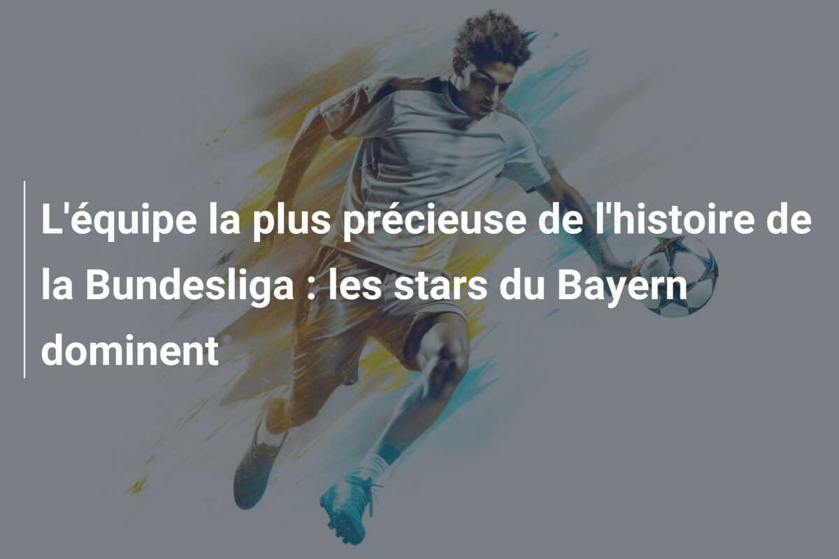 L'équipe la plus précieuse de l'histoire de la Bundesliga : les stars du Bayern dominent