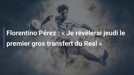 Florentino Pérez : " Je révélerai jeudi le premier gros transfert du Real "