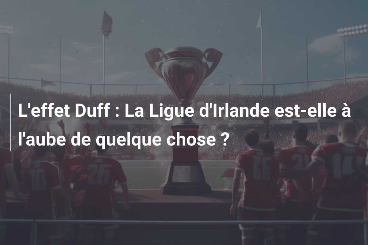 L'effet Duff : La Ligue d'Irlande est-elle à l'aube de quelque chose ?