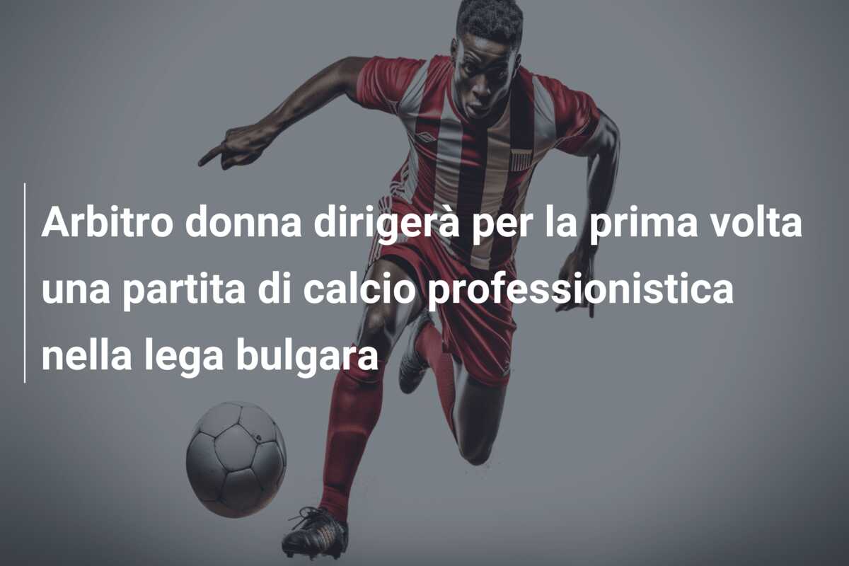 Arbitro donna dirigerà per la prima volta una partita di calcio professionistica nella lega bulgara
