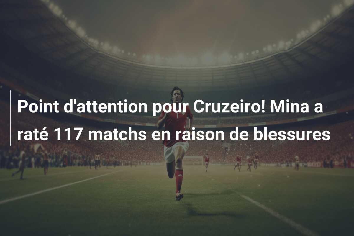 Point d’attention pour Cruzeiro! Mina a raté 117 matchs en raison de blessures
