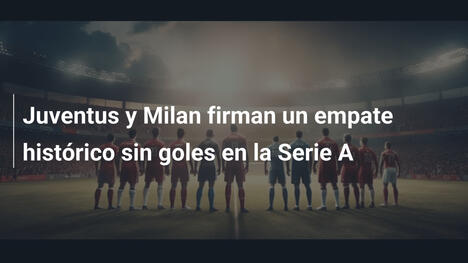 Juventus y Milan firman un empate histórico sin goles en la Serie A