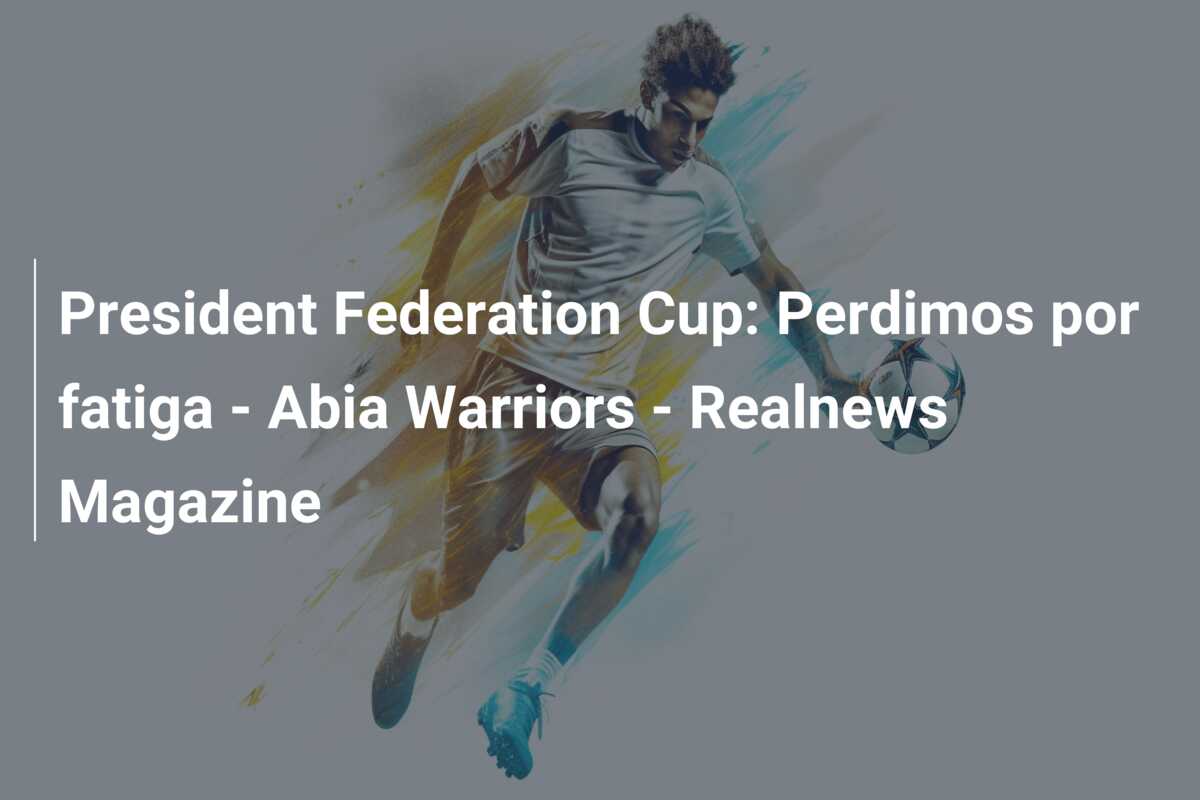 President Federation Cup: Perdimos por fatiga – Abia Warriors – Realnews Magazine