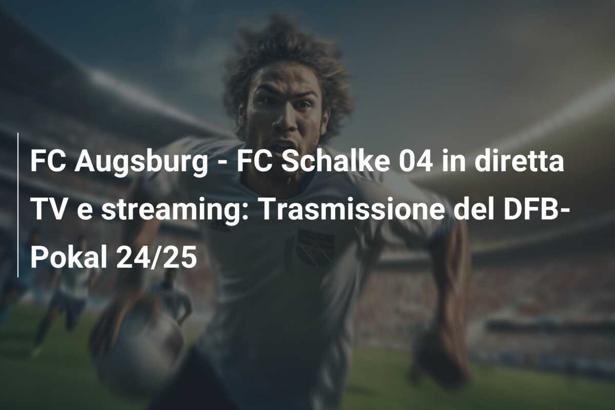 FC Augsburg - FC Schalke 04 in diretta TV e streaming: Trasmissione del DFB-Pokal 24/25