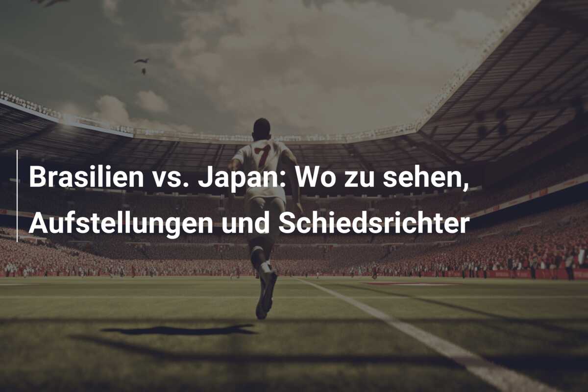 Brasilien vs. Japan: Wo zu sehen, Aufstellungen und Schiedsrichter