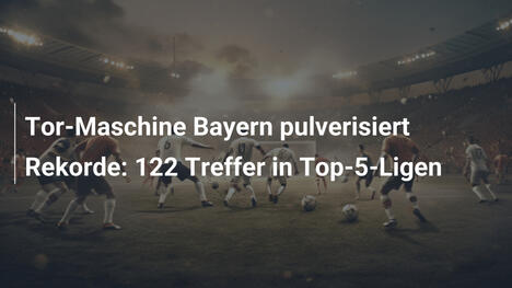 Tor-Maschine Bayern pulverisiert Rekorde: 122 Treffer in Top-5-Ligen