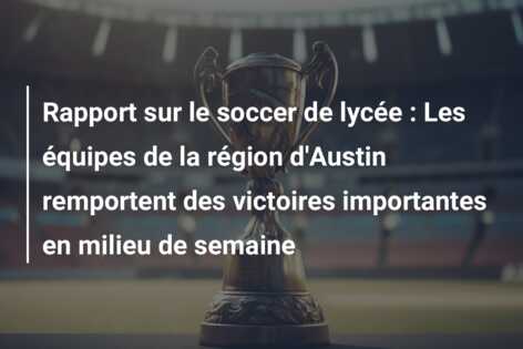 Rapport sur le soccer de lycée : Les équipes de la région d’Austin remportent des victoires importantes en milieu de semaine
