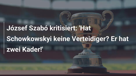 József Szabó kritisiert: 'Hat Schowkowskyi keine Verteidiger? Er hat zwei Kader!'