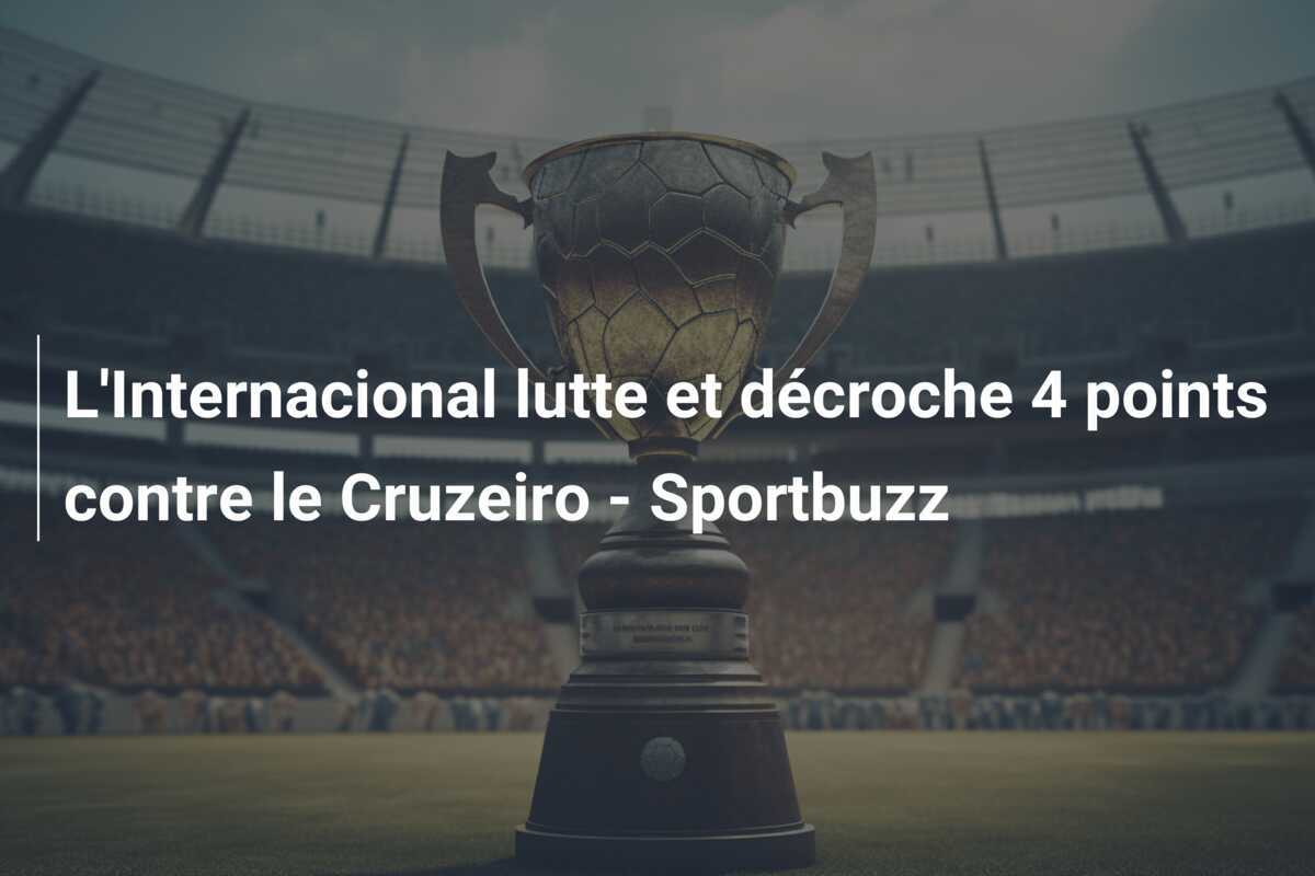 L’Internacional lutte et décroche 4 points contre le Cruzeiro – Sportbuzz