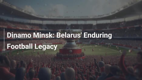 Dinamo Minsk: L'eredità duratura del calcio bielorusso