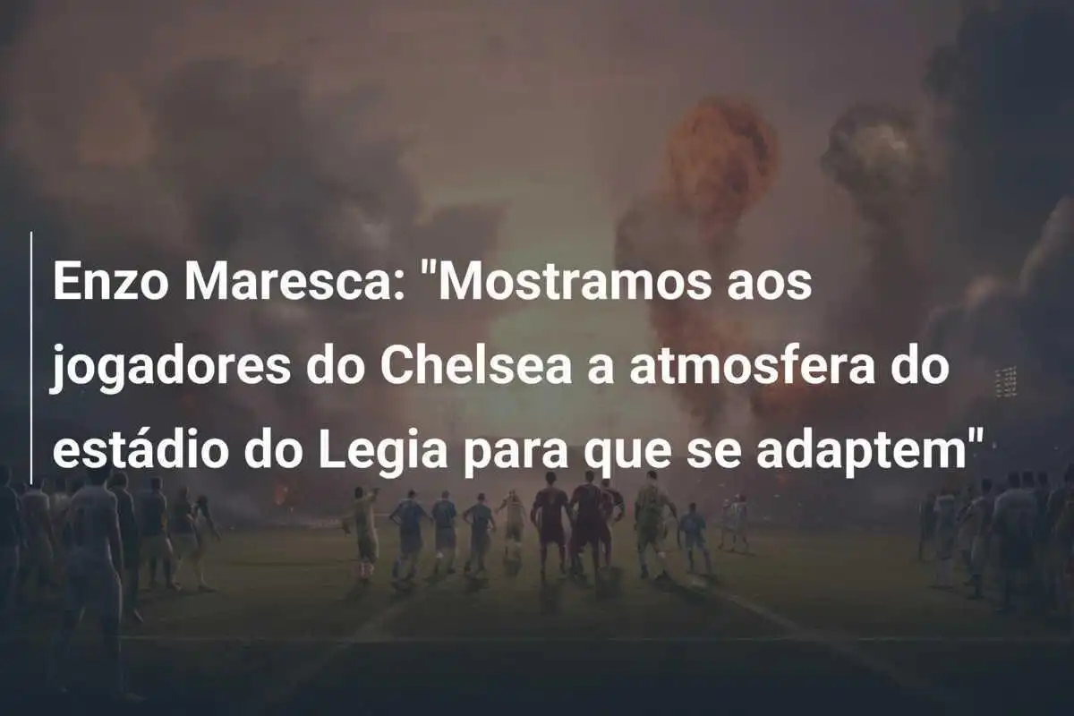 Enzo Maresca: "Mostramos aos jogadores do Chelsea a atmosfera do estádio do Legia para que se adaptem"
