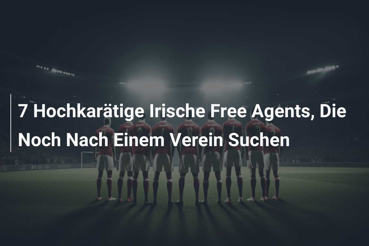 7 Hochkarätige Irische Free Agents, Die Noch Nach Einem Verein Suchen