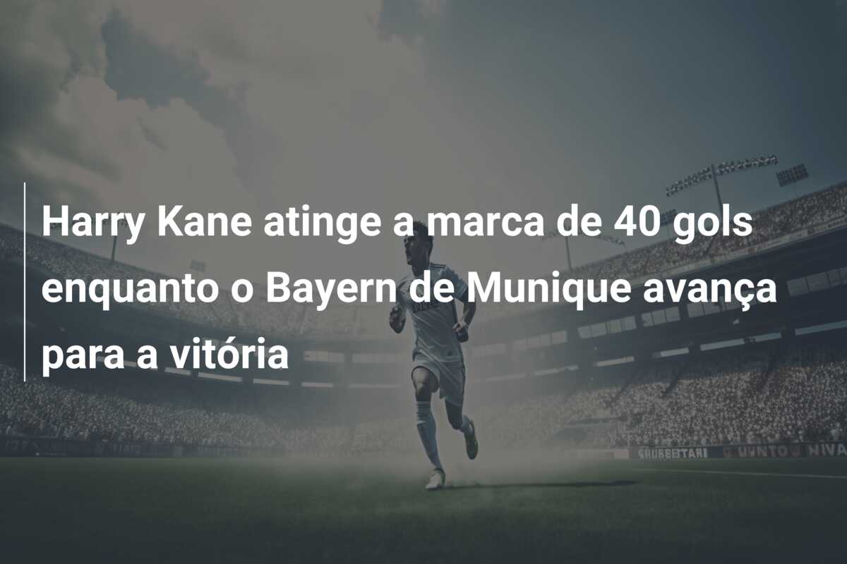 Harry Kane atinge a marca de 40 gols enquanto o Bayern de Munique avança para a vitória