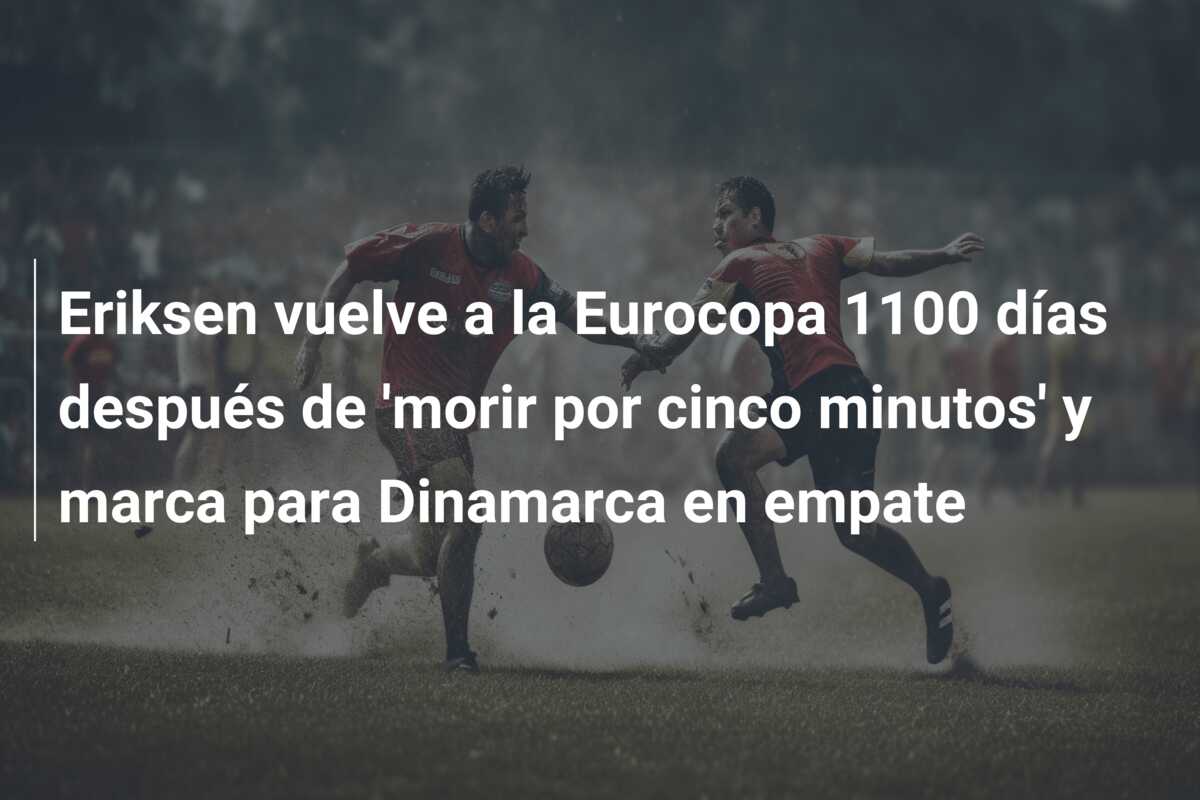Eriksen vuelve a la Eurocopa 1100 días después de ‘morir por cinco minutos’ y marca para Dinamarca en empate