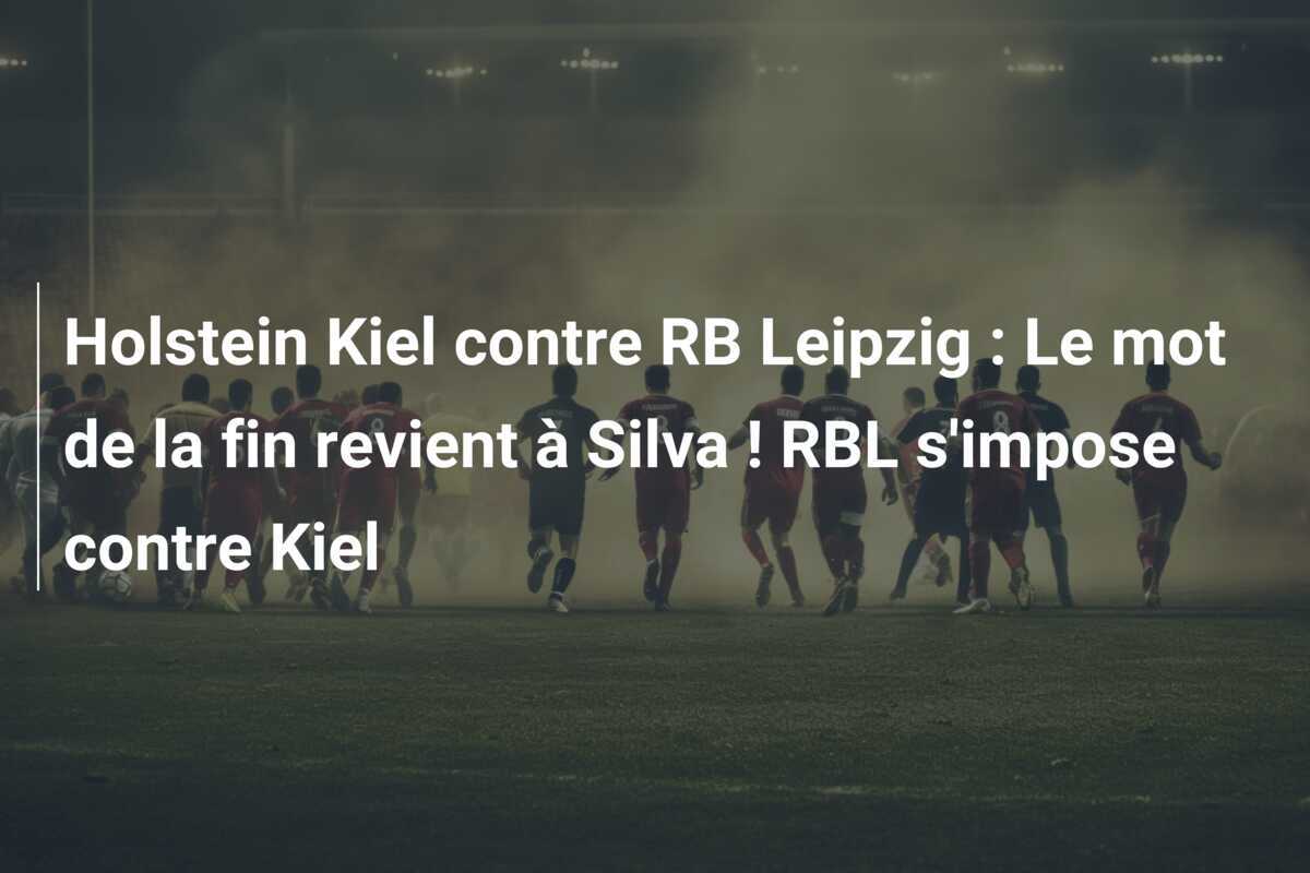 Holstein Kiel contre RB Leipzig : Le mot de la fin revient à Silva ! RBL s'impose contre Kiel