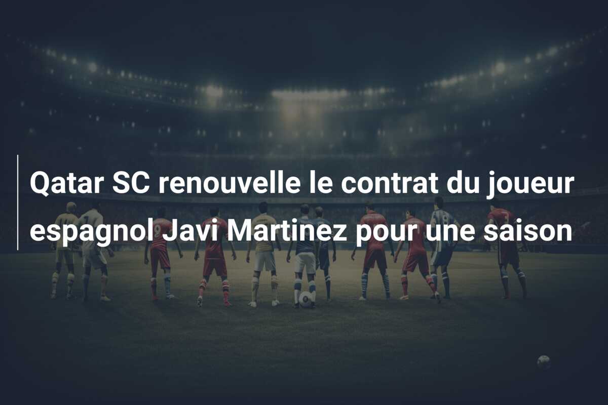 Qatar SC renouvelle le contrat du joueur espagnol Javi Martinez pour une saison