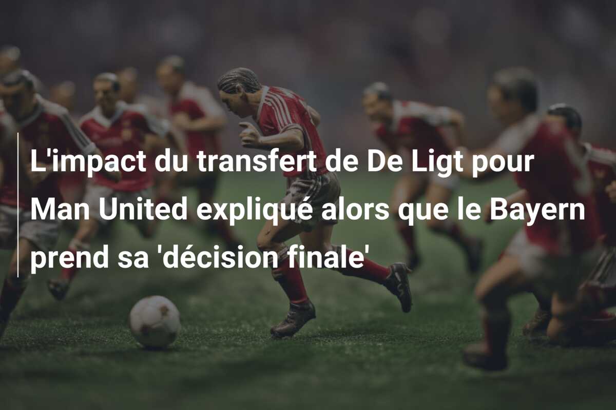 L’impact du transfert de De Ligt pour Man United expliqué alors que le Bayern prend sa ‘décision finale’