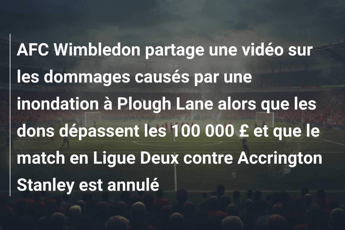 AFC Wimbledon partage une vidéo sur les dommages causés par une inondation à Plough Lane alors que les dons dépassent les 100 000 £ et que le match en Ligue Deux contre Accrington Stanley est annulé
