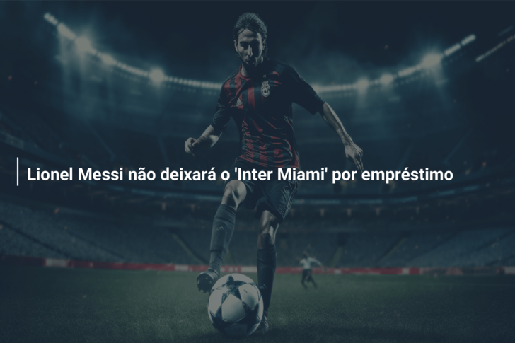 Lionel Messi não deixará o ‘Inter Miami’ por empréstimo