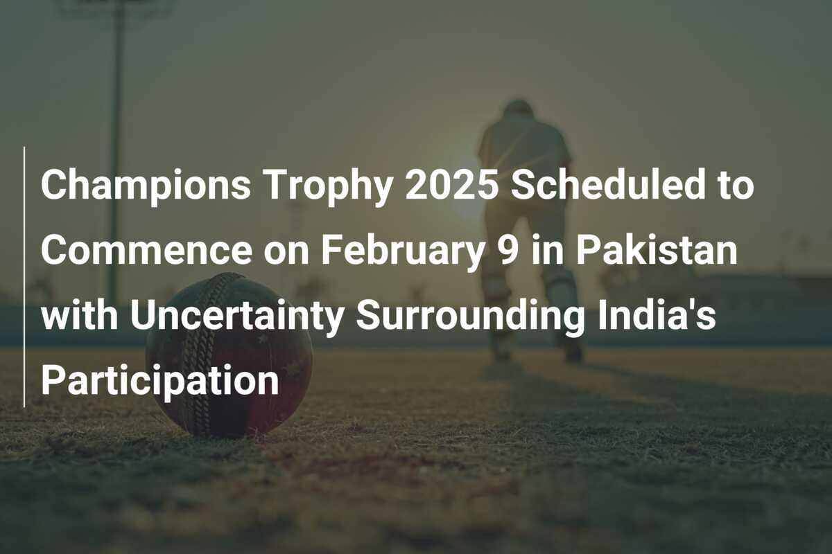 Champions Trophy 2025 Scheduled to Commence on February 9 in Pakistan