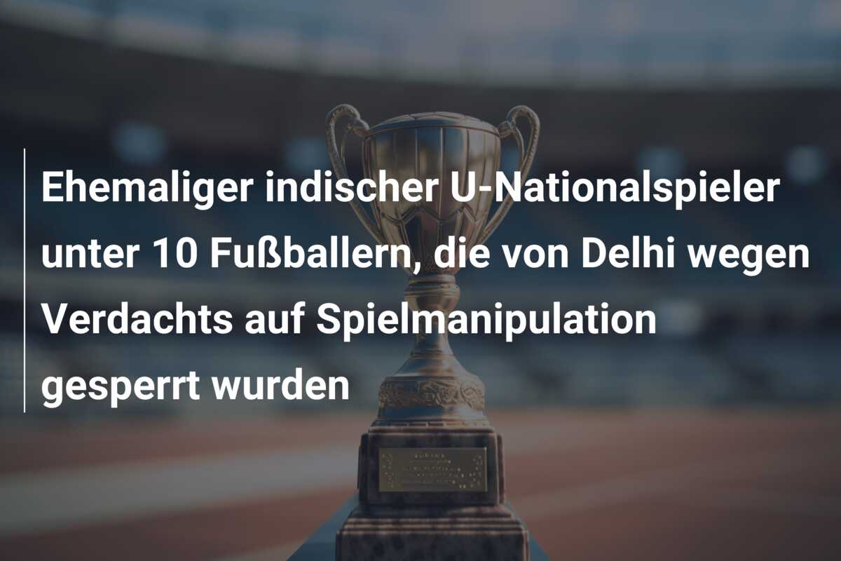 Ehemaliger indischer U-Nationalspieler unter 10 Fußballern, die von Delhi wegen Verdachts auf Spielmanipulation gesperrt wurden