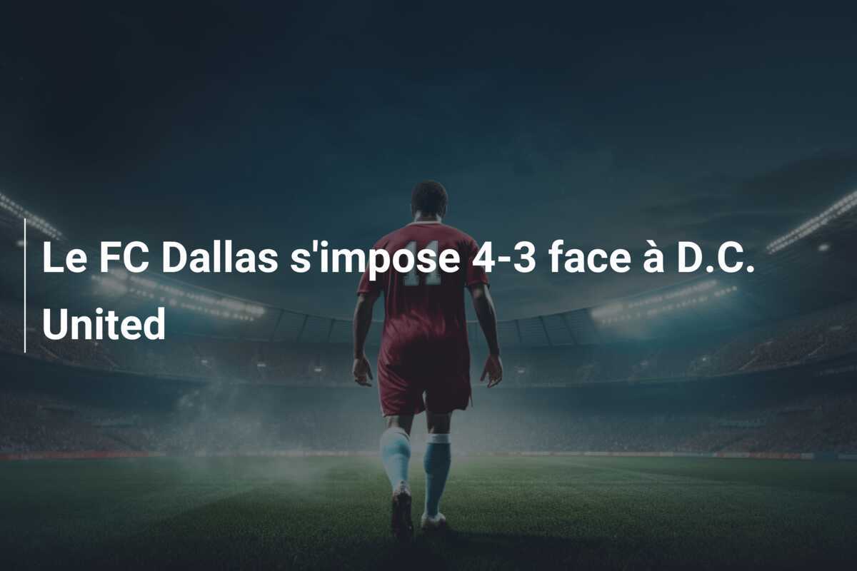 Le FC Dallas s’impose 4-3 face à D.C. United